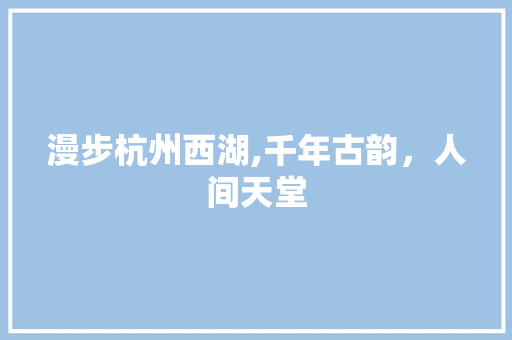 漫步杭州西湖,千年古韵，人间天堂