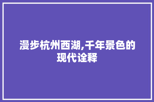 漫步杭州西湖,千年景色的现代诠释