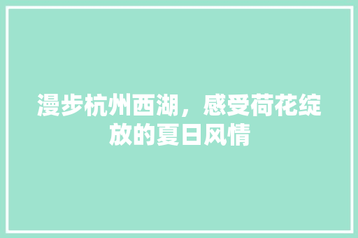 漫步杭州西湖，感受荷花绽放的夏日风情