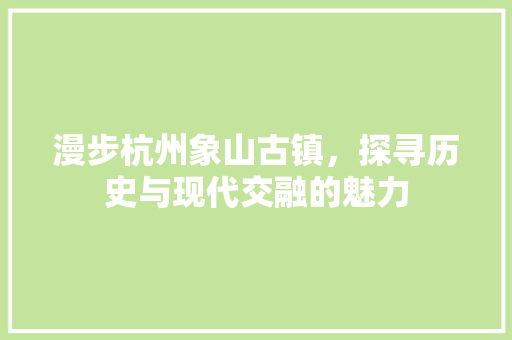 漫步杭州象山古镇，探寻历史与现代交融的魅力