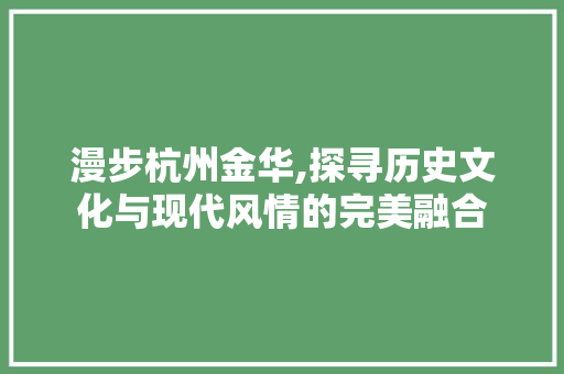 漫步杭州金华,探寻历史文化与现代风情的完美融合