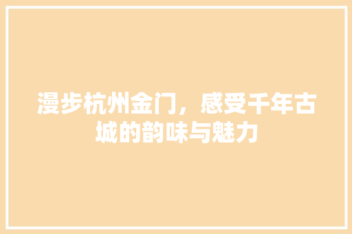 漫步杭州金门，感受千年古城的韵味与魅力