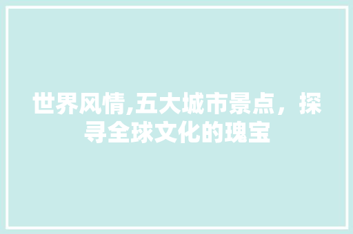 世界风情,五大城市景点，探寻全球文化的瑰宝