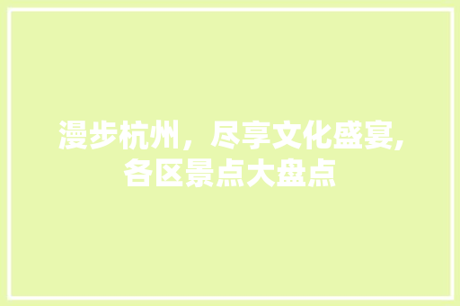 漫步杭州，尽享文化盛宴,各区景点大盘点