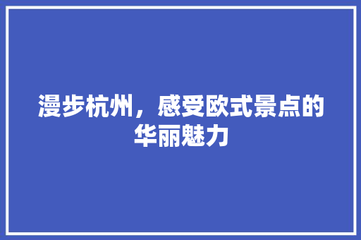 漫步杭州，感受欧式景点的华丽魅力