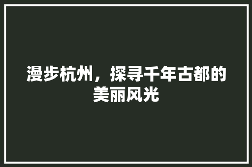 漫步杭州，探寻千年古都的美丽风光