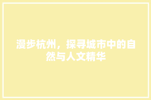 漫步杭州，探寻城市中的自然与人文精华