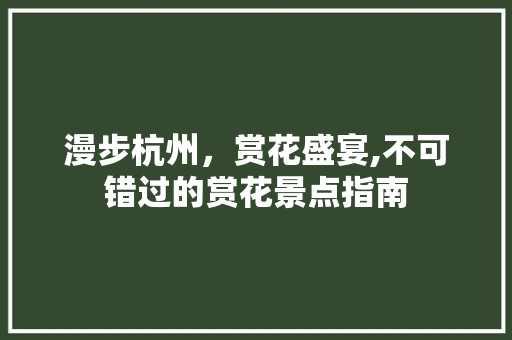 漫步杭州，赏花盛宴,不可错过的赏花景点指南