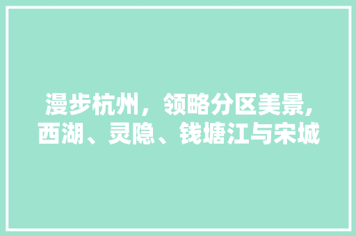 漫步杭州，领略分区美景,西湖、灵隐、钱塘江与宋城的历史与文化交融