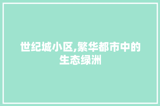 世纪城小区,繁华都市中的生态绿洲