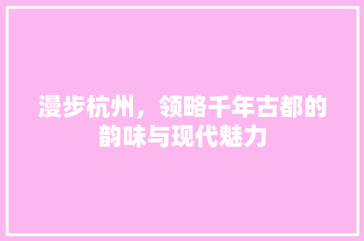 漫步杭州，领略千年古都的韵味与现代魅力