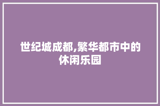 世纪城成都,繁华都市中的休闲乐园  第1张