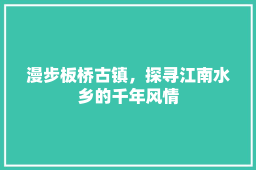 漫步板桥古镇，探寻江南水乡的千年风情