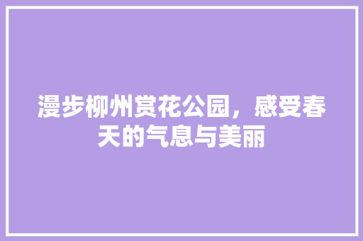 漫步柳州赏花公园，感受春天的气息与美丽  第1张