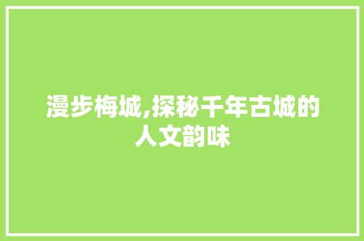 漫步梅城,探秘千年古城的人文韵味