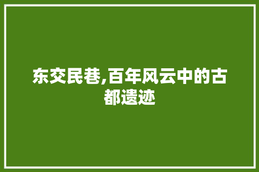 东交民巷,百年风云中的古都遗迹  第1张