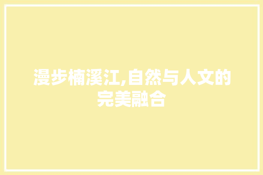 漫步楠溪江,自然与人文的完美融合