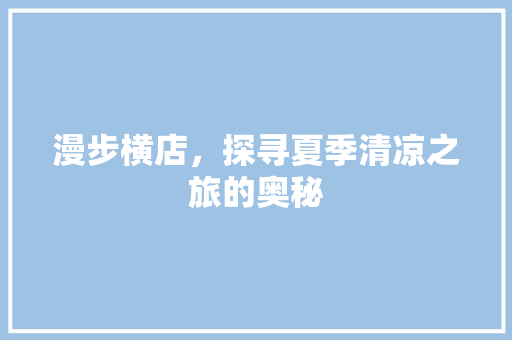 漫步横店，探寻夏季清凉之旅的奥秘