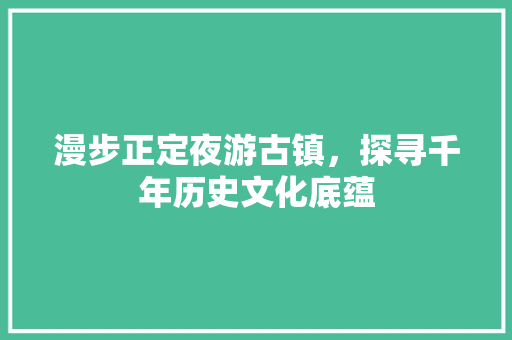 漫步正定夜游古镇，探寻千年历史文化底蕴