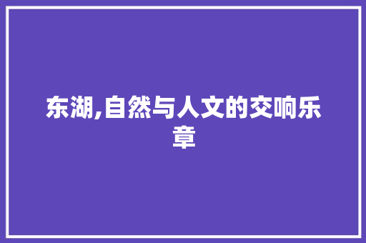 东湖,自然与人文的交响乐章