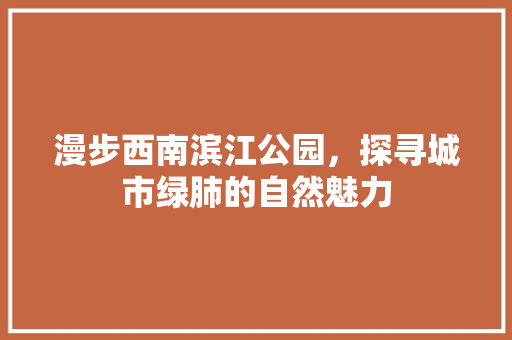 漫步西南滨江公园，探寻城市绿肺的自然魅力