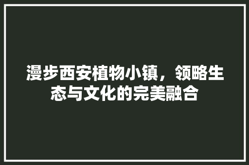 漫步西安植物小镇，领略生态与文化的完美融合  第1张