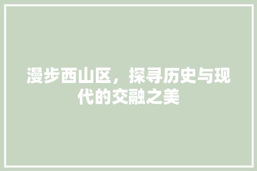 漫步西山区，探寻历史与现代的交融之美