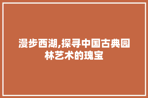 漫步西湖,探寻中国古典园林艺术的瑰宝