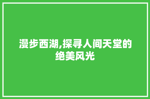 漫步西湖,探寻人间天堂的绝美风光