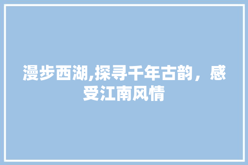 漫步西湖,探寻千年古韵，感受江南风情