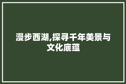 漫步西湖,探寻千年美景与文化底蕴