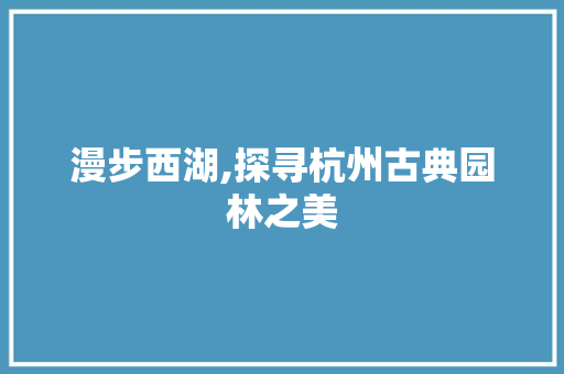 漫步西湖,探寻杭州古典园林之美