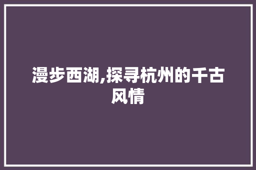 漫步西湖,探寻杭州的千古风情