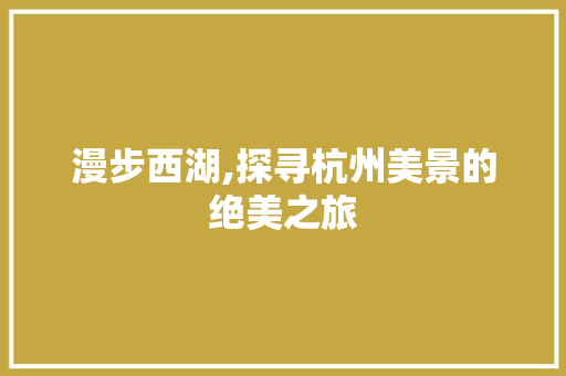 漫步西湖,探寻杭州美景的绝美之旅