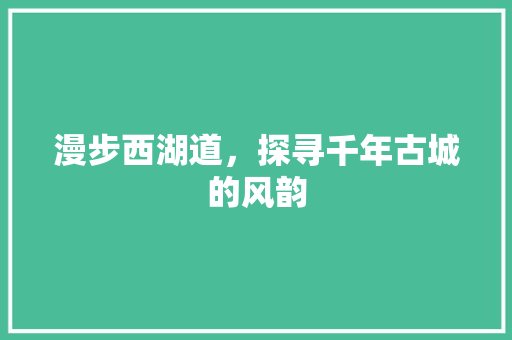 漫步西湖道，探寻千年古城的风韵