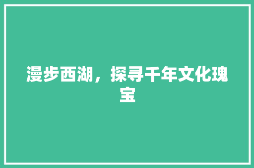 漫步西湖，探寻千年文化瑰宝