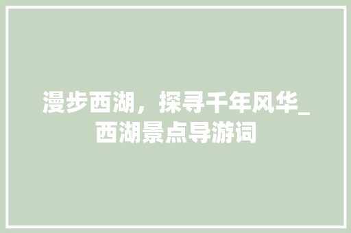 漫步西湖，探寻千年风华_西湖景点导游词