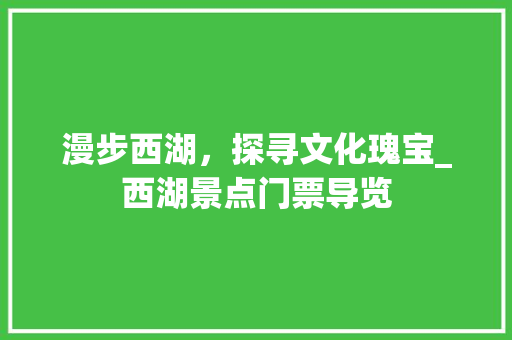 漫步西湖，探寻文化瑰宝_西湖景点门票导览