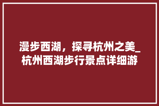 漫步西湖，探寻杭州之美_杭州西湖步行景点详细游