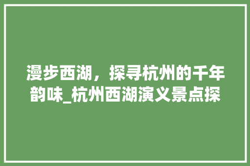 漫步西湖，探寻杭州的千年韵味_杭州西湖演义景点探秘