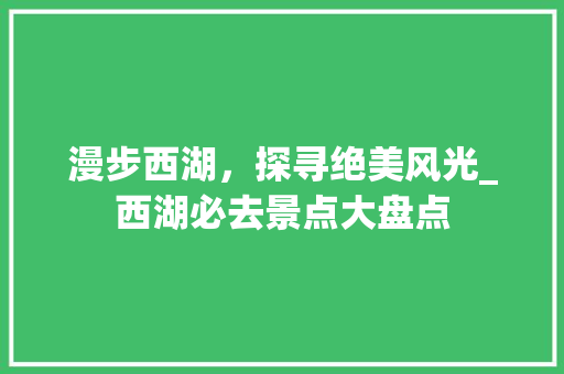 漫步西湖，探寻绝美风光_西湖必去景点大盘点