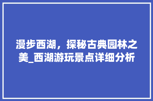 漫步西湖，探秘古典园林之美_西湖游玩景点详细分析