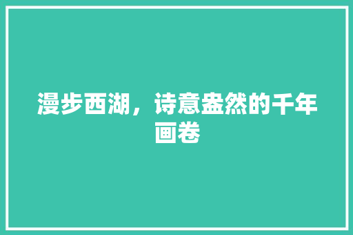 漫步西湖，诗意盎然的千年画卷