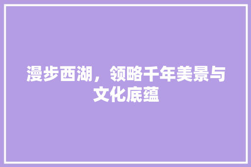 漫步西湖，领略千年美景与文化底蕴