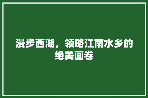 漫步西湖，领略江南水乡的绝美画卷