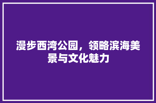 漫步西湾公园，领略滨海美景与文化魅力