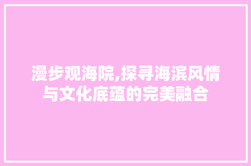 漫步观海院,探寻海滨风情与文化底蕴的完美融合