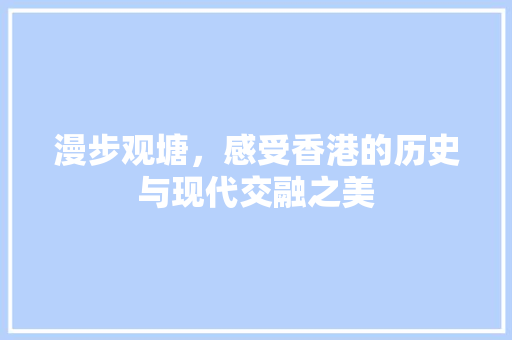 漫步观塘，感受香港的历史与现代交融之美