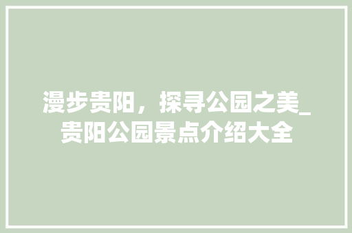 漫步贵阳，探寻公园之美_贵阳公园景点介绍大全