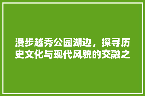 漫步越秀公园湖边，探寻历史文化与现代风貌的交融之美